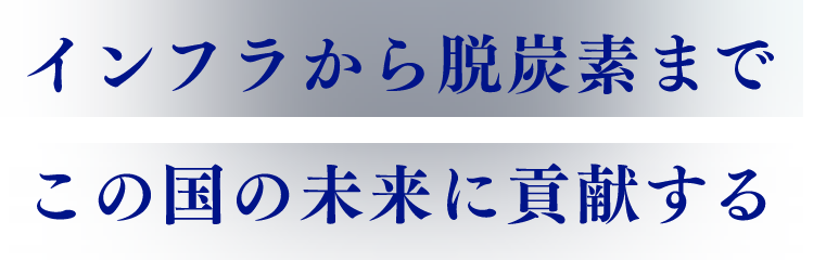 インフラから脱炭素まで、この国の未来に貢献する。